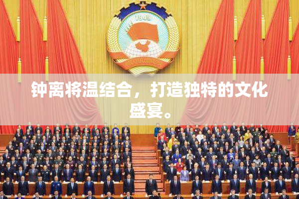 钟离将温结合，打造独特的文化盛宴。