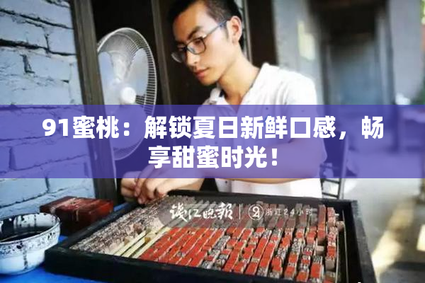91蜜桃：解锁夏日新鲜口感，畅享甜蜜时光！