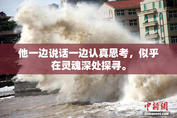 他一边说话一边认真思考，似乎在灵魂深处探寻。