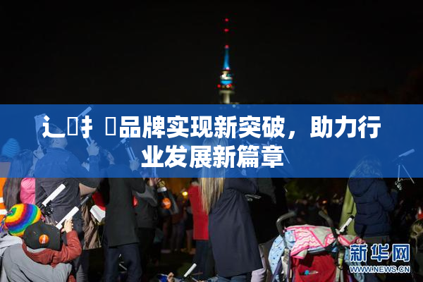 辶喿扌畐品牌实现新突破，助力行业发展新篇章
