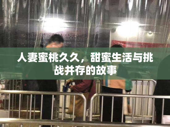 人妻蜜桃久久，甜蜜生活与挑战并存的故事