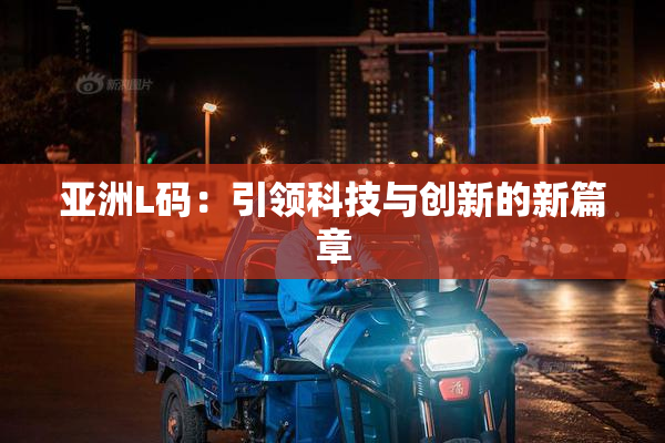 亚洲L码：引领科技与创新的新篇章