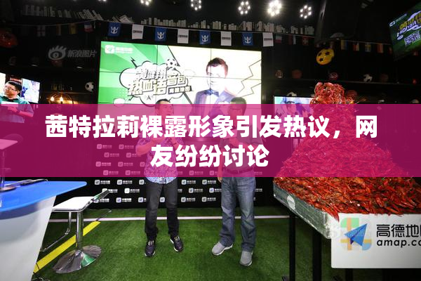 茜特拉莉裸露形象引发热议，网友纷纷讨论
