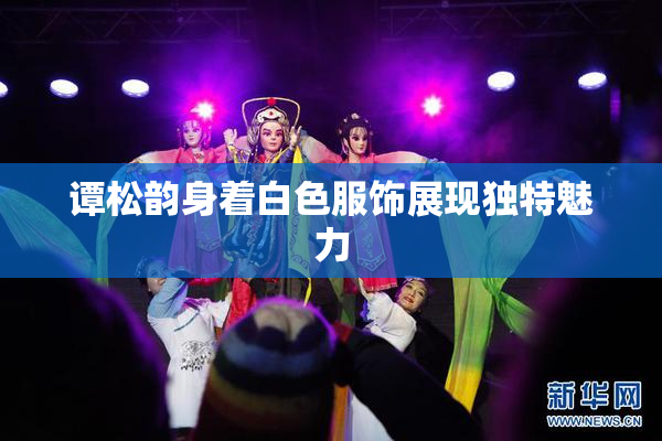 谭松韵身着白色服饰展现独特魅力