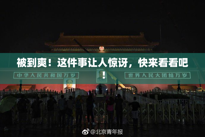 被到爽！这件事让人惊讶，快来看看吧！