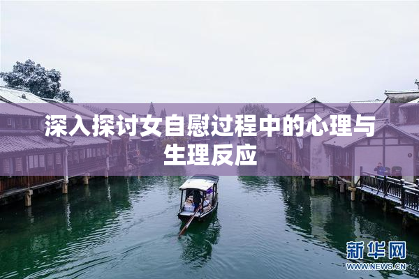 深入探讨女自慰过程中的心理与生理反应