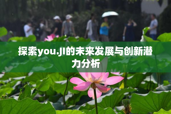 探索you.JI的未来发展与创新潜力分析