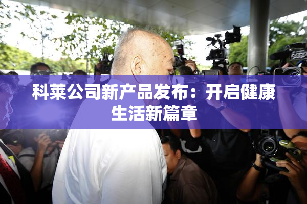 科莱公司新产品发布：开启健康生活新篇章