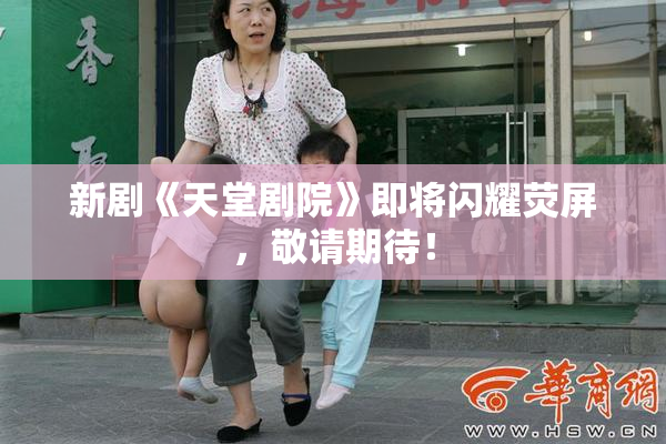 新剧《天堂剧院》即将闪耀荧屏，敬请期待！