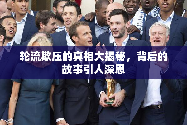 轮流欺压的真相大揭秘，背后的故事引人深思