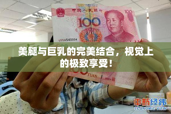 美腿与巨乳的完美结合，视觉上的极致享受！