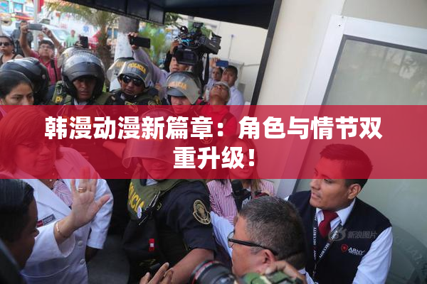 韩漫动漫新篇章：角色与情节双重升级！