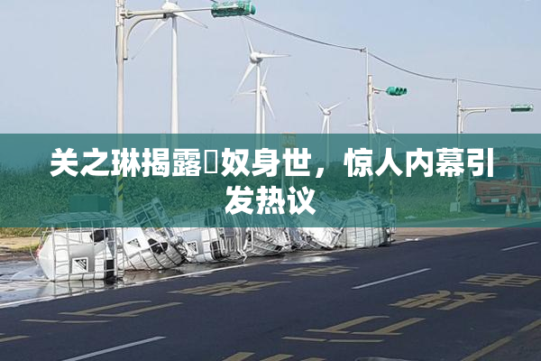 关之琳揭露婬奴身世，惊人内幕引发热议