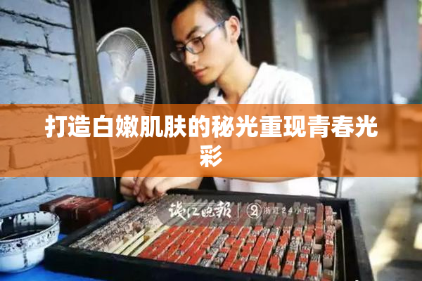 打造白嫩肌肤的秘光重现青春光彩