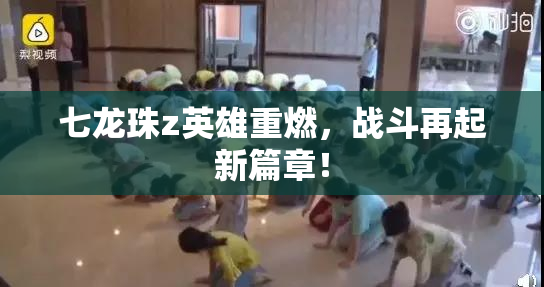 七龙珠z英雄重燃，战斗再起新篇章！