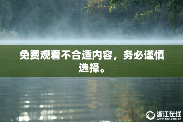 免费观看不合适内容，务必谨慎选择。