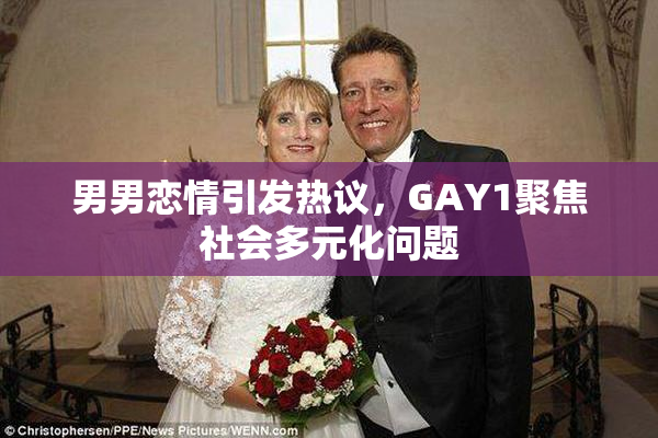 男男恋情引发热议，GAY1聚焦社会多元化问题