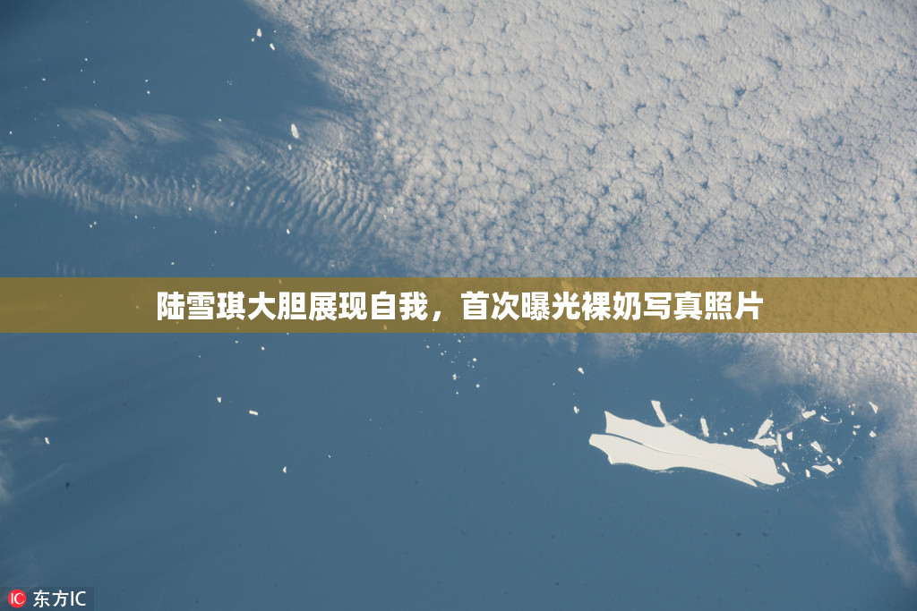 陆雪琪大胆展现自我，首次曝光裸奶写真照片