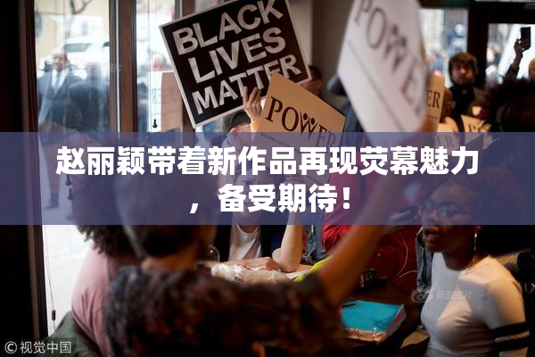 赵丽颖带着新作品再现荧幕魅力，备受期待！