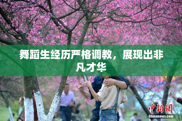舞蹈生经历严格调教，展现出非凡才华