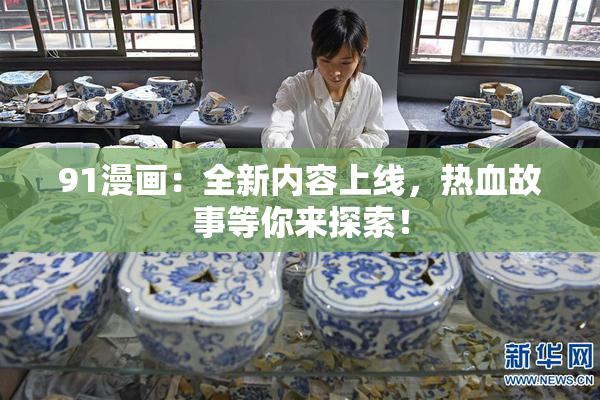 91漫画：全新内容上线，热血故事等你来探索！
