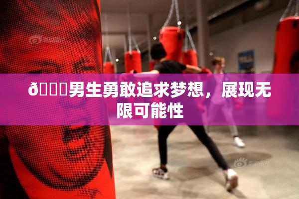 🔞男生勇敢追求梦想，展现无限可能性