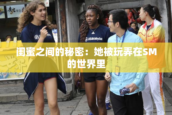 闺蜜之间的秘密：她被玩弄在SM的世界里