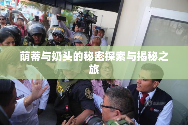 荫蒂与奶头的秘密探索与揭秘之旅