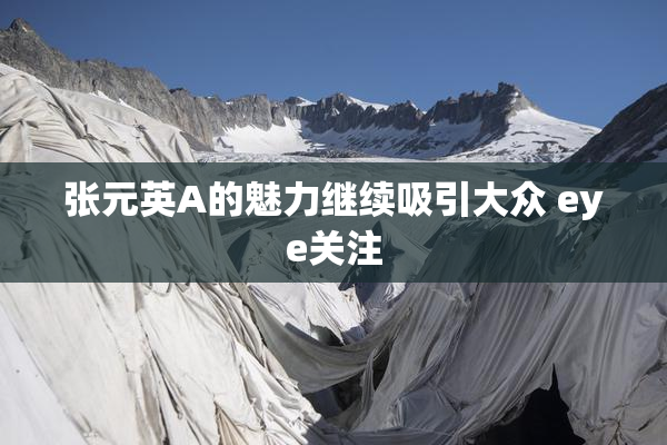 张元英A的魅力继续吸引大众 eye关注