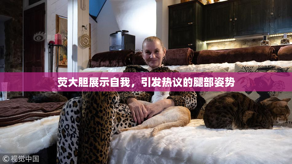 荧大胆展示自我，引发热议的腿部姿势