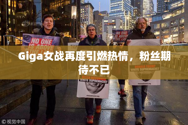 Giga女战再度引燃热情，粉丝期待不已