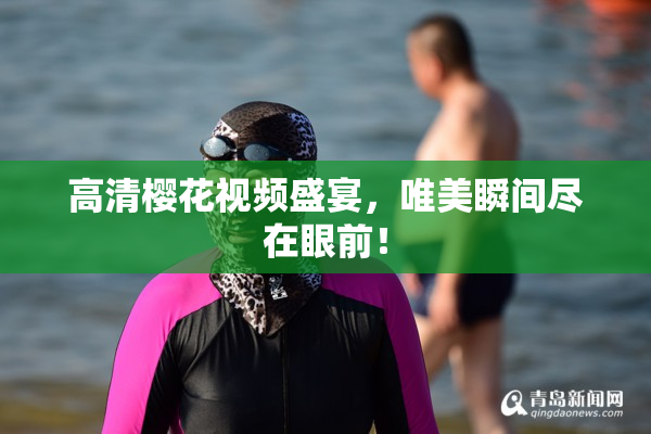 高清樱花视频盛宴，唯美瞬间尽在眼前！