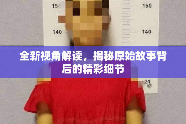 全新视角解读，揭秘原始故事背后的精彩细节