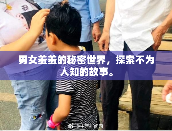 男女羞羞的秘密世界，探索不为人知的故事。