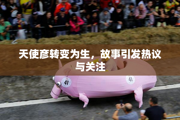 天使彦转变为生，故事引发热议与关注