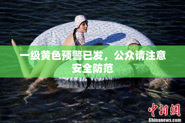 一级黄色预警已发，公众请注意安全防范