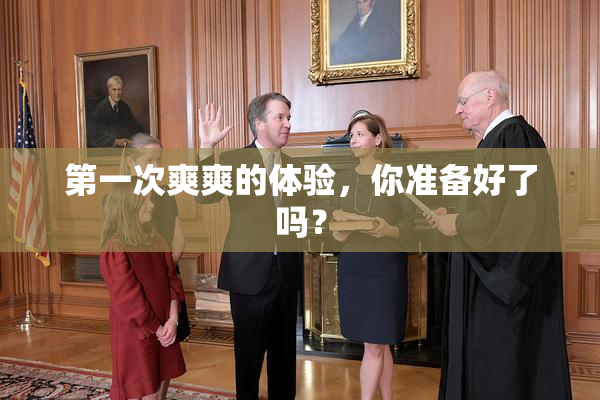 第一次爽爽的体验，你准备好了吗？