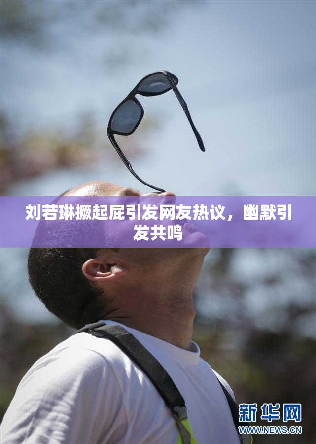 刘若琳撅起屁引发网友热议，幽默引发共鸣