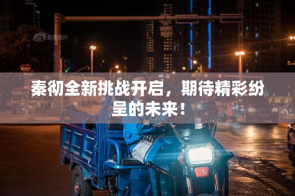 秦彻全新挑战开启，期待精彩纷呈的未来！