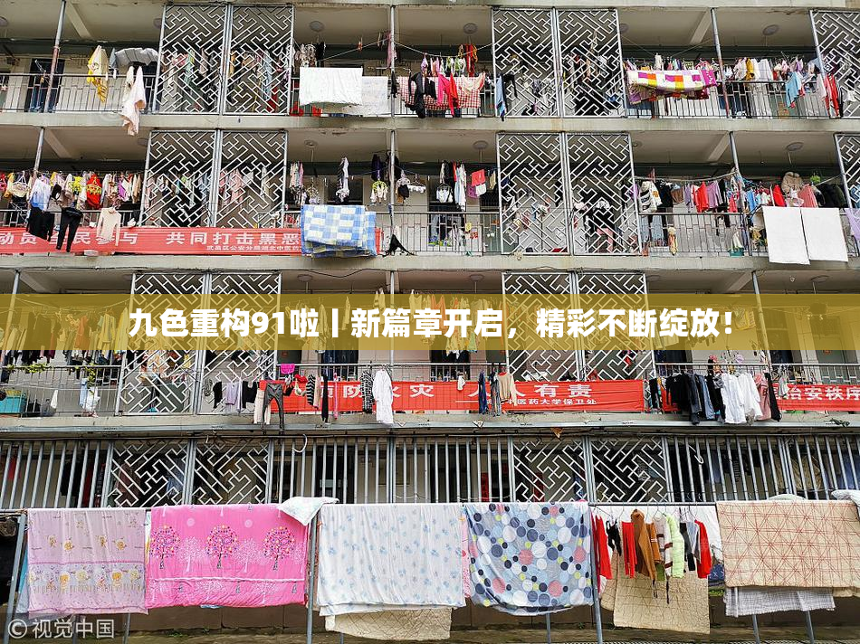 九色重构91啦丨新篇章开启，精彩不断绽放！