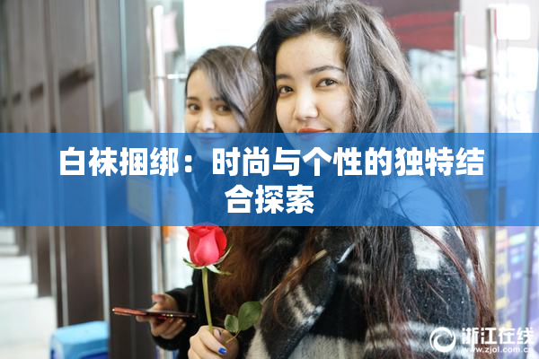 白袜捆绑：时尚与个性的独特结合探索