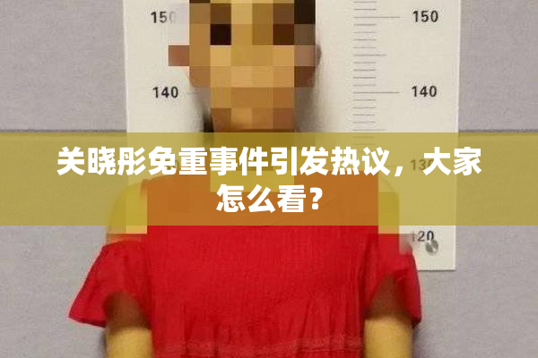 关晓彤免重事件引发热议，大家怎么看？