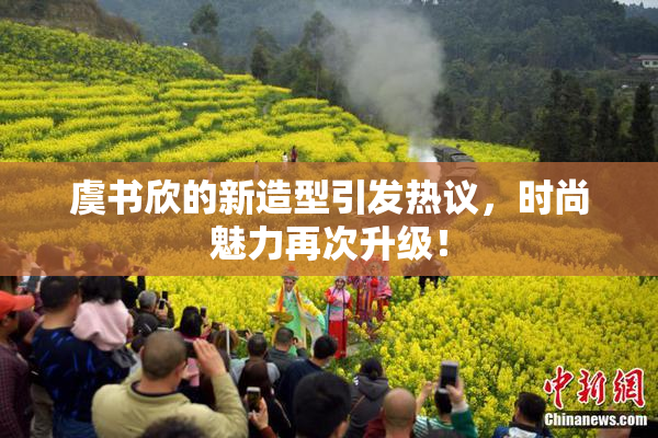 虞书欣的新造型引发热议，时尚魅力再次升级！