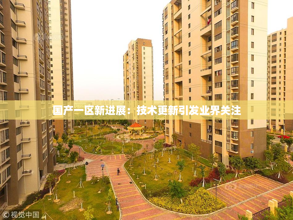 国产一区新进展：技术更新引发业界关注
