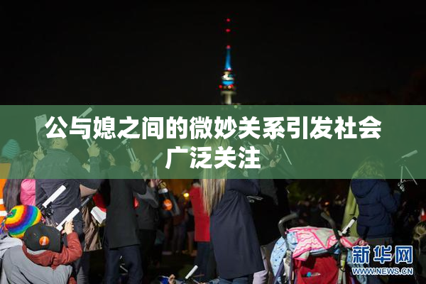 公与媳之间的微妙关系引发社会广泛关注