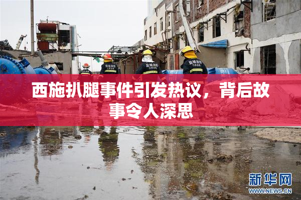 西施扒腿事件引发热议，背后故事令人深思