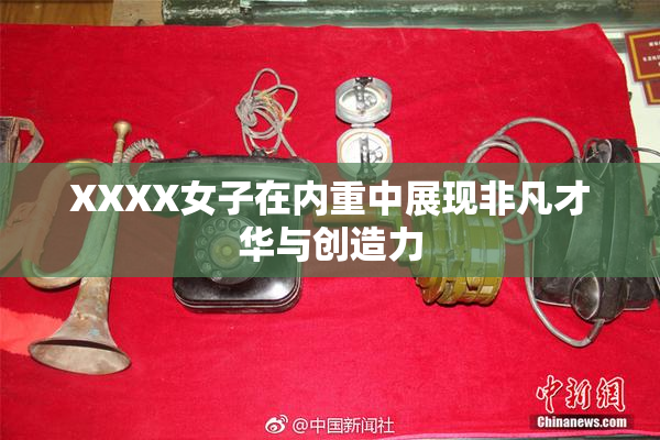 XXXX女子在内重中展现非凡才华与创造力