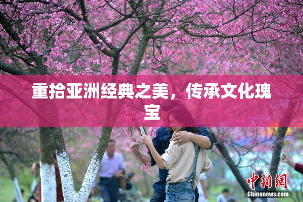 重拾亚洲经典之美，传承文化瑰宝