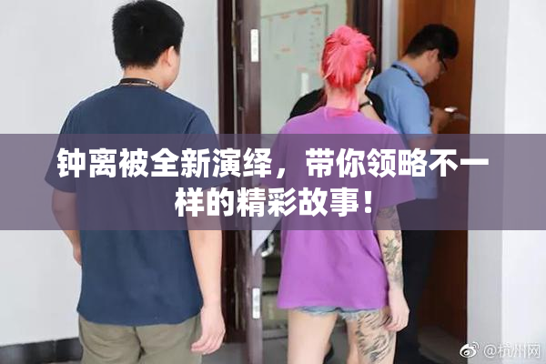 钟离被全新演绎，带你领略不一样的精彩故事！