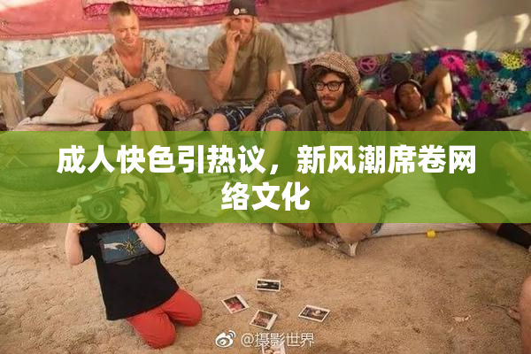 成人快色引热议，新风潮席卷网络文化